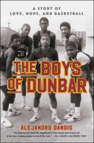 Title: The Boys of Dunbar: A Story of Love, Hope, and Basketball, Author: Alejandro Danois