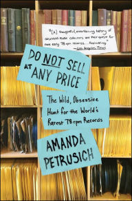 Title: Do Not Sell At Any Price: The Wild, Obsessive Hunt for the World's Rarest 78rpm Records, Author: Amanda Petrusich