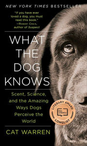 Title: What the Dog Knows: Scent, Science, and the Amazing Ways Dogs Perceive the World, Author: Cat Warren