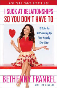 Title: I Suck at Relationships So You Don't Have To: 10 Rules for Not Screwing Up Your Happily Ever After, Author: Bethenny Frankel