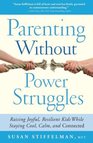 Title: Parenting Without Power Struggles: Raising Joyful, Resilient Kids While Staying Cool, Calm, and Connected, Author: Susan Stiffelman