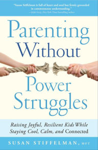Title: Parenting Without Power Struggles: Raising Joyful, Resilient Kids While Staying Cool, Calm, and Connected, Author: Susan Stiffelman
