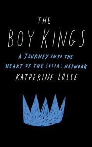 Title: The Boy Kings: A Journey into the Heart of the Social Network, Author: Katherine Losse