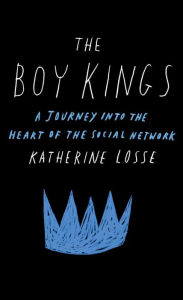 Title: The Boy Kings: A Journey into the Heart of the Social Network, Author: Katherine Losse