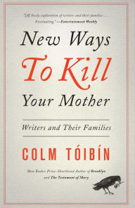 Title: New Ways to Kill Your Mother: Writers and Their Families, Author: Colm Tóibín