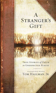 Title: A Stranger's Gift: True Stories of Faith in Unexpected Places, Author: Tom Hallman Jr.