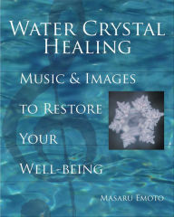 Title: Water Crystal Healing: Music & Images to Restore Your Well-Being, Author: Masaru Emoto