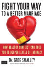 Fight Your Way to a Better Marriage: How Healthy Conflict Can Take You to Deeper Levels of Intimacy