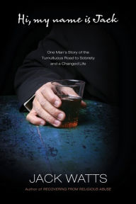 Title: Hi, My Name is Jack: One Man's Story of the Tumultuous Road to Sobriety, Author: Jack Watts