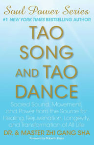 Title: Tao Song and Tao Dance: Sacred Sound, Movement, and Power from the Source for Healing, Rejuvenation, Longevity, and Transformation of All Life, Author: Zhi Gang Sha Dr.