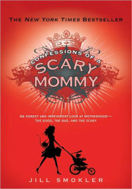 Title: Confessions of a Scary Mommy: An Honest and Irreverent Look at Motherhood: The Good, The Bad, and the Scary, Author: Jill Smokler