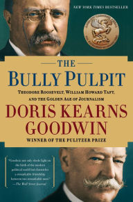 Title: The Bully Pulpit: Theodore Roosevelt, William Howard Taft, and the Golden Age of Journalism, Author: Doris Kearns Goodwin