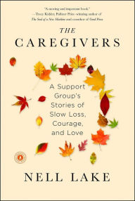 Title: The Caregivers: A Support Group's Stories of Slow Loss, Courage, and Love, Author: Nell Lake