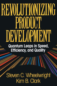 Title: Revolutionizing Product Development: Quantum Leaps in Speed, Efficiency and Quality, Author: Steven C. Wheelwright