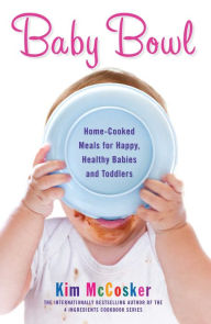 Title: Baby Bowl: Home-Cooked Meals for Happy, Healthy Babies and Toddlers, Author: Kim McCosker