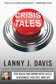 Title: Crisis Tales: Five Rules for Coping with Crises in Business, Politics, and Life, Author: Lanny J. Davis