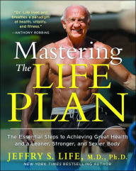 Title: Mastering the Life Plan: The Essential Steps to Achieving Great Health and a Leaner, Stronger, and Sexier Body, Author: Jeffry S. Life M.D.