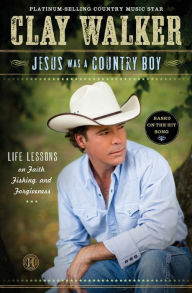 Title: Jesus Was a Country Boy: Life Lessons on Faith, Fishing, and Forgiveness, Author: Clay Walker