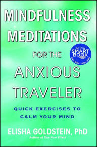 Title: Mindfulness Meditations for the Anxious Traveler: Quick Exercises to Calm Your Mind, Author: Elisha Goldstein Ph.D.