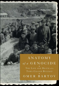 Title: Anatomy of a Genocide: The Life and Death of a Town Called Buczacz, Author: Omer Bartov