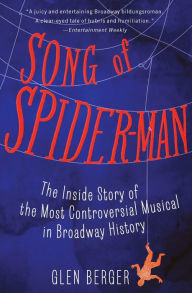 Title: Song of Spider-Man: The Inside Story of the Most Controversial Musical in Broadway History, Author: Glen Berger