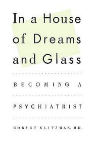 Title: In a House of Dreams and Glass: Becoming a Psychiatrist, Author: Robert Klitzman