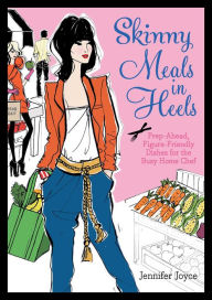 Title: Skinny Meals in Heels: Prep-Ahead, Figure-Friendly Dishes for the Busy Home Chef, Author: Jennifer Joyce