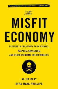 Title: The Misfit Economy: Lessons in Creativity from Pirates, Hackers, Gangsters and Other Informal Entrepreneurs, Author: Alexa Clay
