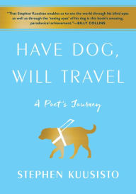 Title: Have Dog, Will Travel: A Poet's Journey, Author: Stephen Kuusisto