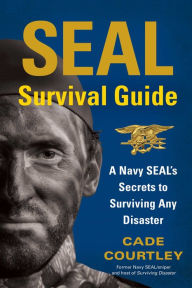 Title: SEAL Survival Guide: A Navy SEAL's Secrets to Surviving Any Disaster, Author: Cade Courtley