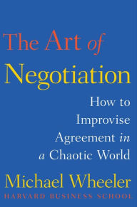Title: The Art of Negotiation: How to Improvise Agreement in a Chaotic World, Author: Michael Wheeler