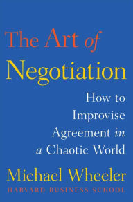 Title: The Art of Negotiation: How to Improvise Agreement in a Chaotic World, Author: Michael Wheeler