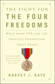 Title: The Fight for the Four Freedoms: What Made FDR and the Greatest Generation Truly Great, Author: Harvey J. Kaye