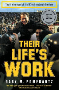 Title: Their Life's Work: The Brotherhood of the 1970s Pittsburgh Steelers, Author: Gary M. Pomerantz