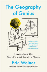 Title: The Geography of Genius: A Search for the World's Most Creative Places, from Ancient Athens to Silicon Valley, Author: Eric Weiner