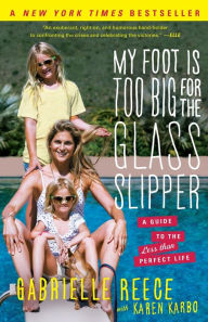 Title: My Foot Is Too Big for the Glass Slipper: A Guide to the Less Than Perfect Life, Author: Gabrielle Reece