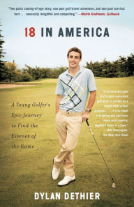 Title: 18 in America: A Young Golfer's Epic Journey to Find the Essence of the Game, Author: Dylan Dethier