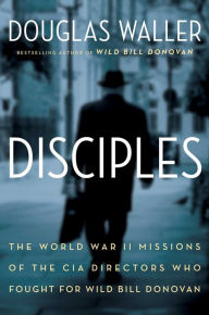 Disciples The World War II Missions Of CIA Directors Who Fought For Wild Bill Disciples The World War II Missions Of CIA Directors Who Fought For Wild Bill
