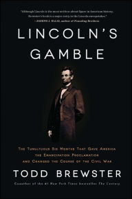 Title: Lincoln's Gamble: The Tumultuous Six Months that Gave America the Emancipation Proclamation and Changed the Course of the Civil War, Author: Todd Brewster