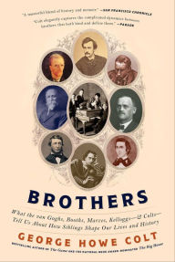 Title: Brothers: What the van Goghs, Booths, Marxes, Kelloggs--& Colts--Tell Us About How Siblings Shapes Our Lives and History, Author: George Howe Colt