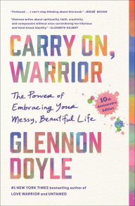 Title: Carry On, Warrior: The Power of Embracing Your Messy, Beautiful Life, Author: Glennon Doyle