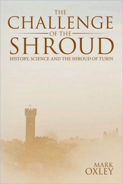 The Challenge of the Shroud: History, Science and the Shroud of Turin