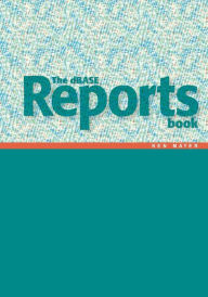 Title: The dBASE Reports Book: Creating Reports and Labels in dBASE PLUS, Author: Ken Mayer