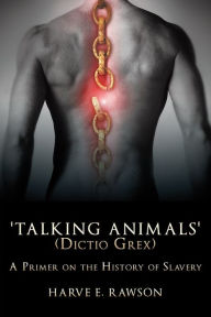 Title: 'Talking Animals' (Dictio Grex): A Primer on the History of Slavery, Author: Harve E. Rawson
