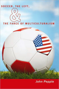 Title: Soccer, the Left, & the Farce of Multiculturalism, Author: John Pepple