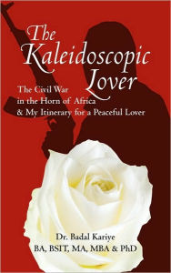 Title: The Kaleidoscopic Lover: The Civil War in the Horn of Africa & My Itinerary for a Peaceful Lover, Author: Dr Badal Kariye Ba Bsit Ma Mba &. Phd