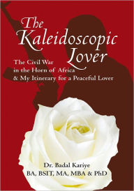 Title: The Kaleidoscopic Lover: The Civil War in the Horn of Africa & My Itinerary for a Peaceful Lover, Author: Dr. Badal Kariye BA