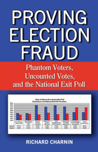 Title: Proving Election Fraud: Phantom Voters, Uncounted Votes, and the National Exit Poll, Author: Richard Charnin