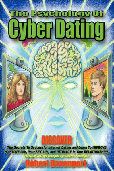 The Psychology of Cyber Dating: Discover the Secrets to Successful Internet Dating and Learn to Improve Your Love Life, Your Sex Life, and Intimacy in Your Relationships