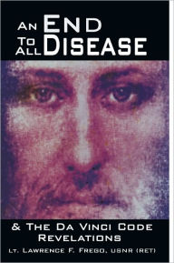 Title: An End To All Disease: Towards a Universal Theory of Disease, Rejuvenation, & Immortality & The Da Vinci Code Revelations: A Roadmap to Health and Enlightenment, Author: Lt. Lawrence F. Frego